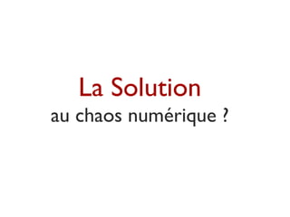 La Solution
au chaos numérique ?
 