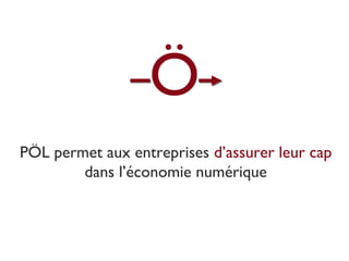 PÖL permet aux entreprises d’assurer leur cap
dans l’économie numérique
Ö
 