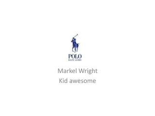 Polo

Markel Wright
Kid awesome
 