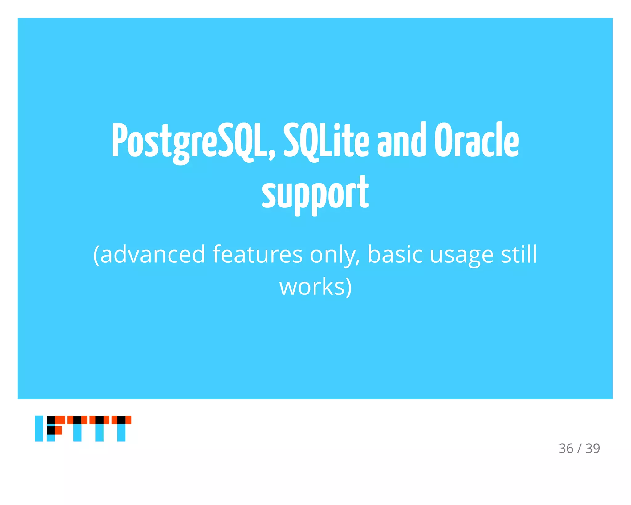 PostgreSQL,SQLiteandOracle
support
(advanced features only, basic usage still
works)
36 / 39
 