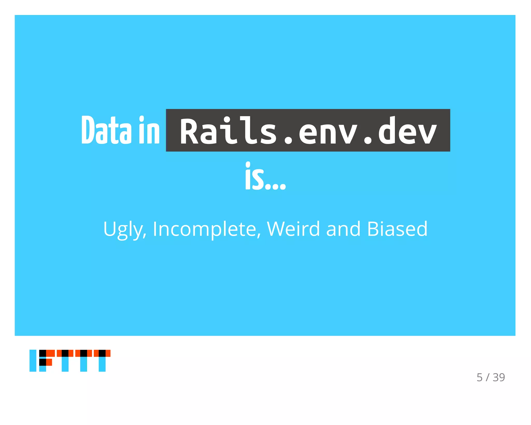 Datain Rails.env.dev
is...
Ugly, Incomplete, Weird and Biased
5 / 39
 