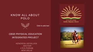 KNOW ALL ABOUT
POLO
KENDRIYA VIDYALAYA
SECTOR-
4 R.K.PURAM,
NEW DELHI
Click to add text
 