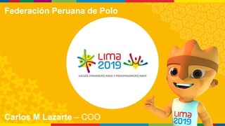 Carlos M Lazarte – COO
Federación Peruana de Polo
 