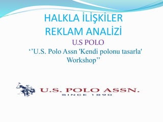 HALKLA İLİŞKİLER
REKLAM ANALİZİ
U.S POLO
‘’U.S. Polo Assn 'Kendi polonu tasarla'
Workshop’’
 