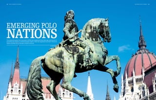 102   polo +10 world 3rd chukka                                                                    3rd chukka polo +10 world   103




                              Emerging polo
                              nations
                              The Central European Polo Association (CEPA) was established three years ago with the aim of
                              promoting polo playing in Central European nations. What has happened since then? POLO+10
                              visited countries new to the sport of polo to find out.

                                                                                                              by Juliette Rahn
Image: ollirg – Fotolia.com
 