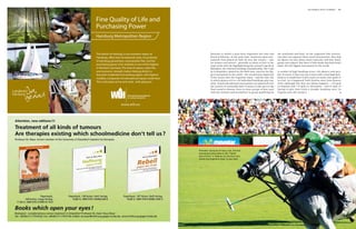 3rd chukka polo +10 world    117




                                                                                                    Fine Quality of Life and
                                                                                                    Purchasing Power
                                                                                                    Hamburg Metropolitan Region
Fotos: fotolia© Wald: Hubert Körner · Pferd: Walter Luger · Golf: C.Mariche · Shopping: moodboard




                                                                                                    The district of Harburg, in the southern region of                     Naciones in which a team faces Argentina this time and        the semifinals and final. As the Argentine Polo Associa-
                                                                                                    Hamburg, offers best recreational value. Its proximity                 Brazil at Palermo. At the same time, numerous open tour-      tion does not organize these zonal tournaments, they had
                                                                                                                                                                           naments were played at clubs all over the country – also      no figures on how many teams took part and how many
                                                                                                    to Hamburg guarantees cosmopolitan flair, and the
                                                                                                                                                                           for women and minors – generally as many as four in the       games were played. But there is little doubt that both totals
                                                                                                    purchasing power of its residents is one of the highest                same week with the highlight being the annual Copa de la      make this the biggest tournament in the world.
                                                                                                    in Northern Germany. The triad of nature, urban life,                  Rebuplica, the national handicap championship. The Copa
                                                                                                    and economic strength makes Harburg district a                         de la Republica, played for the 84th time, must be the big-   A number of high handicap (even +10) players took part,
                                                                                                    favourite residential and working region, with highest                 gest tournament in the world – the second most important      but of course, it does not suit a team with a total high han-
                                                                                                    mobility. Companies of international repute reside here.               of the season after the Argentine Open – and the only one     dicap as it would have to give away too many start goals to
                                                                                                                                                                           in which players of 0 to +10 individual handicaps play tog-   its rival. As it happened, both finalists were from Buenos
                                                                                                    This is the place to live and work - with pleasure!
                                                                                                                                                                           ether. Zonal and subzonal tournaments are played all over     Aires (although this does not always happen) – +22-goal
                                                                                                                                                                           the country to eventually find 12 teams to take part in the   La Esquina and +17-goal La Alexandra – and in spite of
                                                                                                                                                                           final round in Buenos Aires in three groups of four each      having to give their rivals a sizeable handicap start, La
                                                                                                                                                                           with the winners and second best in group qualifying for      Esquina were the winners.




                                                                                                                                                                                                                                                                                                         Image: Polo+10
                                                                                                                         www.wlh.eu




                                                                                                                                                               Première: because of heavy rain, the first
                                                                                                                                                               tournament took place in the “Cathe-
                                                                                                                                                               dral of Polo” in Palermo for the first time,
                                                                                                                                                               where the Argentine Open is also held.
 