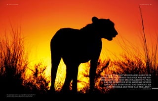 128   polo +10 4th chukka                                                                                                     4th chukka polo +10          129




                                                                       “When the first missionariesand we pos-
                                                                     Africa, they possessed the Bible
                                                                                                      arrived in

                                                                     sessed the land. They encouraged us to pray.
                                                                         And we closed our eyes. When we opened
                                                                         them again, everything had changed. We
                                                                           had the Bible and they had the land.
                                                                                                                                     Desmond Mpilo Tutu  ”
                                                                                            Former South African Archbishop and winner of the Nobel Peace Prize




The gamekeepers refer to their “big wild stars” as the “Big Five”,
namely the lions, leopards, elephants, rhinos and buffalo.
 