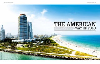 14   polo +10 world 1st chukka                                                               1st chukka polo +10 world   15




                                                                         The American
                                                                               way of polo
                                                                         An eventful retrospective: the three major tournaments in
                                                                         the American Triple Crown have now been played – as well
                                                                         as some adventurous beach chukkas in South Beach.

                                                                                                                                                   By juliette rahn
Image: Gino Santa Maria – Fotolia.com
 