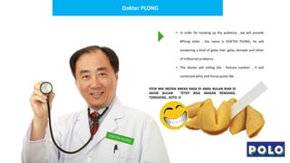 Dokter PLONG
• In order for hooking up the audience , we will provide
#Plong teller , the name is DOKTER PLONG, he will
an...