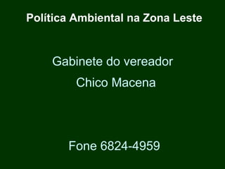 Política Ambiental na Zona Leste


    Gabinete do vereador
         Chico Macena




       Fone 6824-4959
 