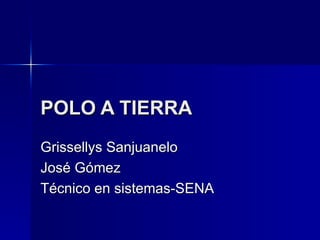 POLO A TIERRA   Grissellys Sanjuanelo José Gómez Técnico en sistemas-SENA   