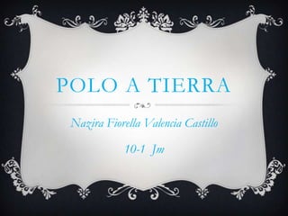 POLO A TIERRA
Nazira Fiorella Valencia Castillo
10-1 Jm