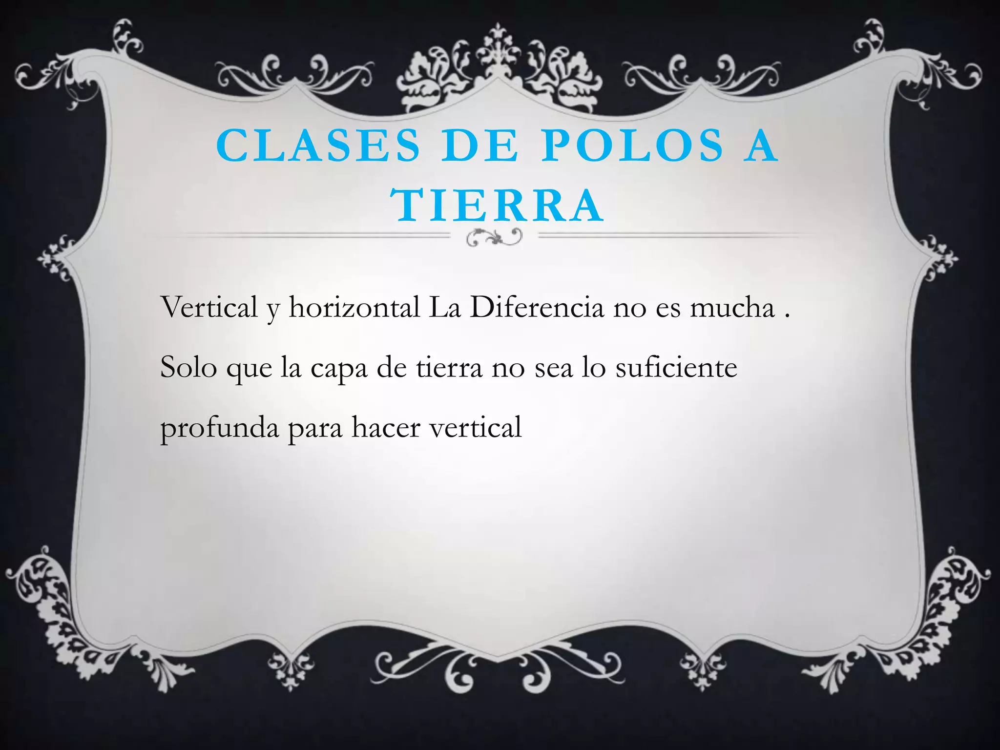 CLASES DE POLOS A
         TIERRA
Vertical y horizontal La Diferencia no es mucha .
Solo que la capa de tierra no sea lo suficiente
profunda para hacer vertical
 