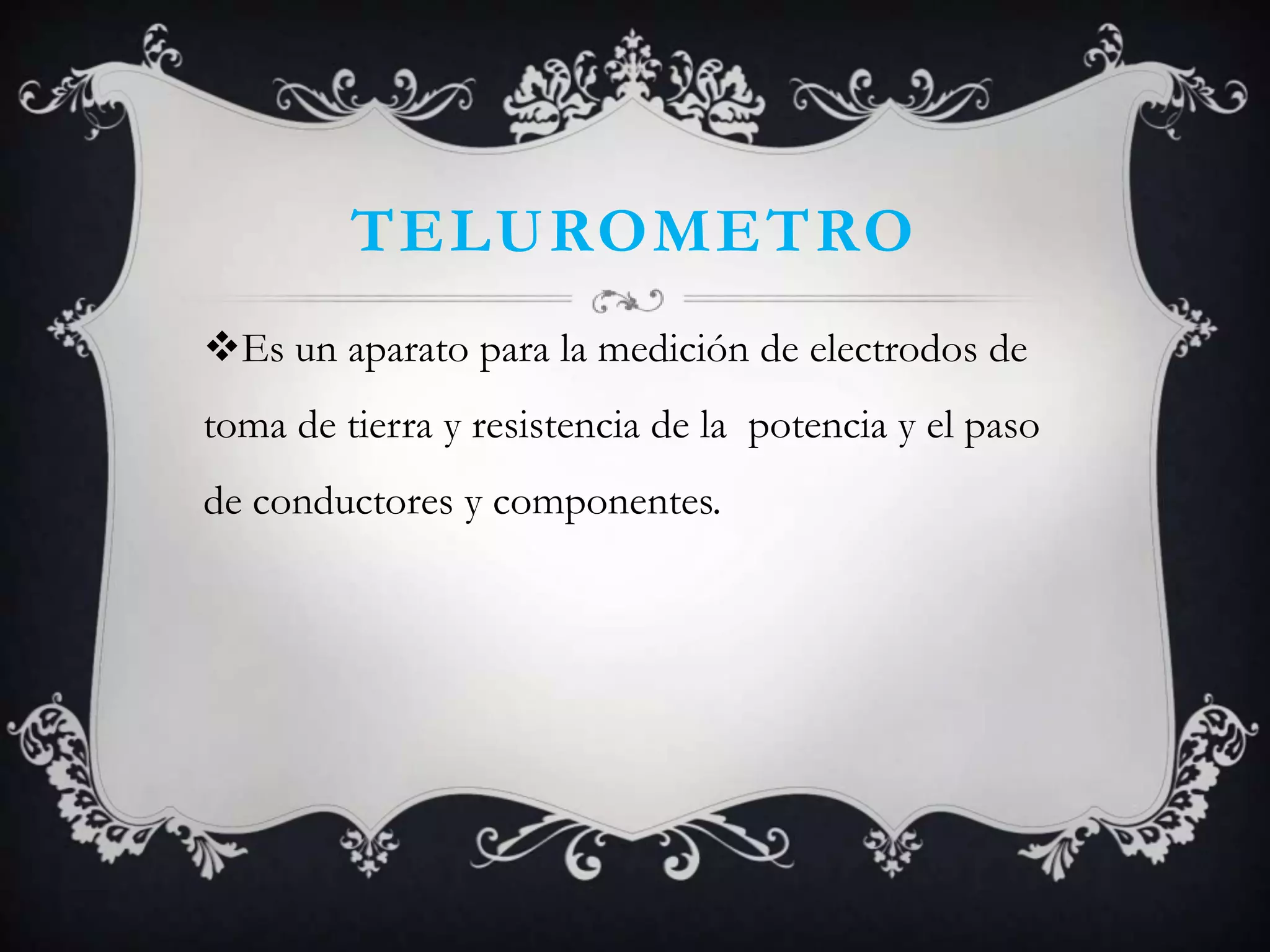 TELUROMETRO
Es un aparato para la medición de electrodos de
toma de tierra y resistencia de la potencia y el paso
de conductores y componentes.
 