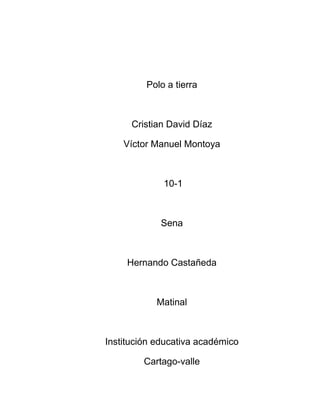 Polo a tierra



      Cristian David Díaz

    Víctor Manuel Montoya



             10-1



            Sena



     Hernando Castañeda



           Matinal



Institución educativa académico

        Cartago-valle
 