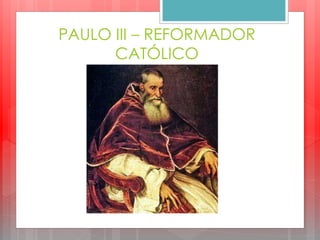 PAULO III – REFORMADOR
CATÓLICO
 