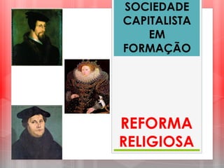 SOCIEDADE
CAPITALISTA
EM
FORMAÇÃO
REFORMA
RELIGIOSA
 