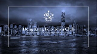 Confidential – March 2019 ©2019 Asia World Polo Ltd. Marketing & Member Acquisition Strategy.
A Private Members Club - Restricted Membership
Confidential – March 2019
Hong Kong Polo Town Club
Membership & Founding Members Categories
 