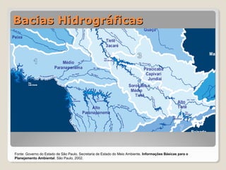 BBaacciiaass HHiiddrrooggrrááffiiccaass 
Fonte: Governo do Estado de São Paulo, Secretaria de Estado do Meio Ambiente. Informações Básicas para o 
Planejamento Ambiental. São Paulo, 2002. 
 