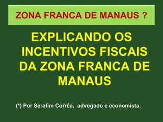 ZONA FRANCA DE MANAUS ?
EXPLICANDO OS
INCENTIVOS FISCAIS
DA ZONA FRANCA DE
MANAUS
(*) Por Serafim Corrêa, advogado e econo...