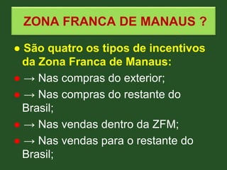 ZONA FRANCA DE MANAUS ?
● São quatro os tipos de incentivos
da Zona Franca de Manaus:
● → Nas compras do exterior;
● → Nas...