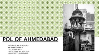 POL OF AHMEDABAD
HISTORY OF ARCHITECTURE-1
RAGHVANI DHVANI P.
DIV. :B ROLL NO.:6
L.J.SCHOOL OF ARCHITECTURE
L.J.UNIVERSITY, AHMEDABAD
 