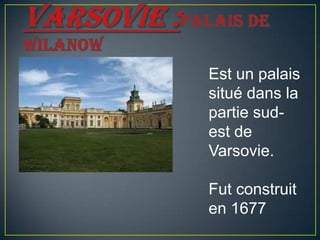 Est un palais
situé dans la
partie sud-
est de
Varsovie.
Fut construit
en 1677