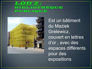 Est un bâtiment
du Maziek
Grelewicz,
couvert en lettres
d’or , avec des
espaces différents
pour des
expositions