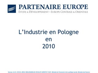 L’Industrie en Pologne
                             en
                            2010



Sources: G.U.S., D.R.E.E., BOSS, SEDLAK&SEDLAK, ESCULAP, EUROSTAT, N.B.P., Ministère de l’économie et de la politique sociale, Ministère des finances.
 