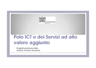 Polo ICT e dei Servizi ad alto
valore aggiunto
 Progetto promosso dalla
 Sezione Terziario Avanzato
 