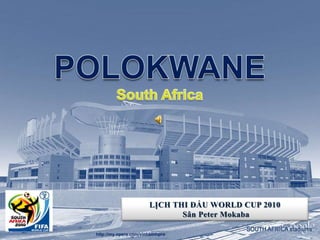 POLOKWANESouth Africa POLOKWANESouth Africa LỊCH THI ĐẤU WORLD CUP 2010 SânPeter Mokaba http://my.opera.com/vinhbinhpro http://my.opera.com/vinhbinhpro 