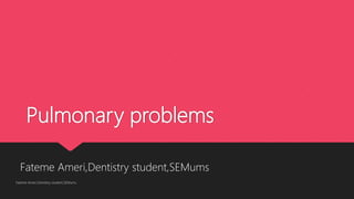 Pulmonary problems
Fateme Ameri,Dentistry student,SEMums
Fateme Ameri,Dentistry student,SEMums
 