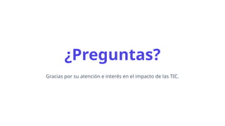 ¿Preguntas?
Gracias por su atención e interés en el impacto de las TIC.
 