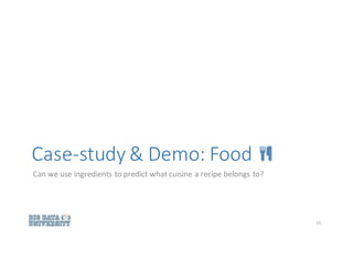 Case-study	&	Demo:	Food
Can	we	use	ingredients	to	predict	what	cuisine	a	recipe	belongs	to?
23
 