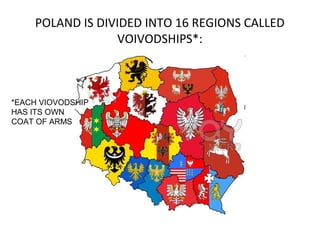 POLAND IS DIVIDED INTO 16 REGIONS CALLED
VOIVODSHIPS*:

*EACH VIOVODSHIP
HAS ITS OWN
COAT OF ARMS

 