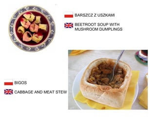 BARSZCZ Z USZKAMI
BEETROOT SOUP WITH
MUSHROOM DUMPLINGS

BIGOS
CABBAGE AND MEAT STEW

 