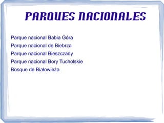 Parques nacionales
Parque nacional Babia Góra
Parque nacional de Biebrza
Parque nacional Bieszczady
Parque nacional Bory Tucholskie
Bosque de Białowieża

 