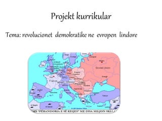 Projekt kurrikular
Tema: revolucionet demokratike ne evropen lindore
 