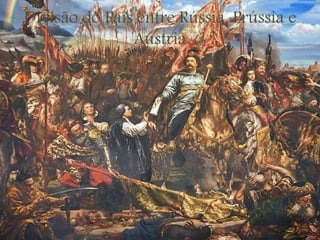 Divisão do País entre Rússia, Prússia e
Áustria
 