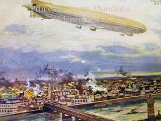 Primeira Guerra Mundial e
Independência
 
