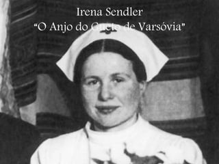 Irena Sendler
“O Anjo do Gueto de Varsóvia”
 