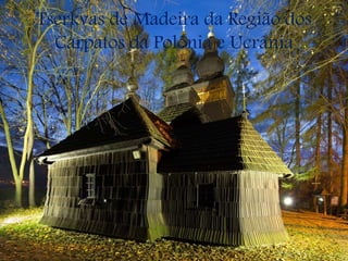 Tserkvas de Madeira da Região dos
Cárpatos da Polônia e Ucrânia
 