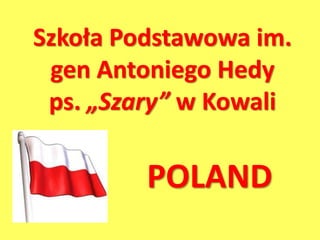 Szkoła Podstawowa im.
gen Antoniego Hedy
ps. „Szary” w Kowali
POLAND
 