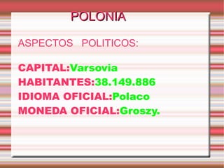 POLONIA ASPECTOS  POLITICOS: CAPITAL: Varsovia HABITANTES: 38.149.886 IDIOMA OFICIAL: Polaco MONEDA OFICIAL: Groszy. 