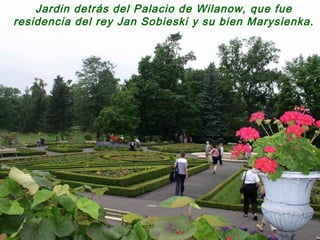 Jardin detrás del Palacio de Wilanow, que fue
residencia del rey Jan Sobieski y su bien Marysienka.
 