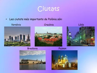 Ciutats
• Les ciutats més importants de Polònia són:
    Varsòvia                 Cracòvia             Lódz




                Breslavia                Poznan
 