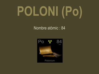 POLONI (Po)
  Nombre atòmic : 84
 