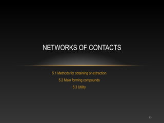 5.1 Methods for obtaining or extraction
5.2 Main forming compounds
5.3 Utility
NETWORKS OF CONTACTS
13
 