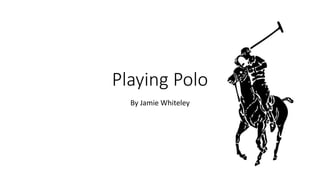 Playing Polo
By Jamie Whiteley
 