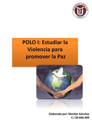 POLO I: Estudiar la
Violencia para
promover la Paz
Elaborado por: Marilyn Sánchez
C.I 20.666.409
 